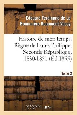 Histoire de Mon Temps. R�gne de Louis-Philippe, Seconde R�publique, 1830-1851. T. 3 - Histoire (Paperback)