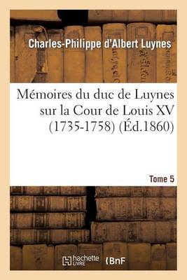 M�moires Du Duc de Luynes Sur La Cour de Louis XV (1735-1758). T. 5 - Histoire (Paperback)