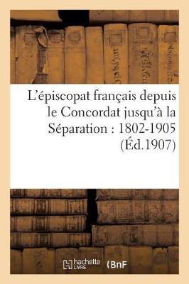 L'�piscopat Fran�ais Depuis Le Concordat Jusqu'� La S�paration: 1802-1905 - Histoire (Paperback)
