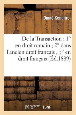 de la Transaction: 1� En Droit Romain 2� Dans l'Ancien Droit Fran�ais 3� En Droit Fran�ais - Generalites (Paperback)