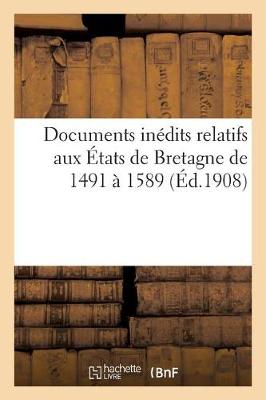 Documents Inedits Relatifs Aux Etats de Bretagne de 1491 a 1589 - Histoire (Paperback)