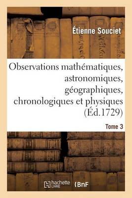 Observations Math�matiques, Astronomiques, G�ographiques, Chronologiques Et Physiques. Tome 3 - Sciences (Paperback)