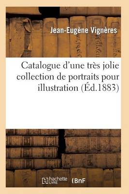 Catalogue d'Une Tr�s Jolie Collection de Portraits Pour Illustration Par Les Plus C�l�bres Graveurs - Arts (Paperback)