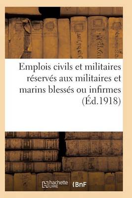 Emplois Civils Et Militaires Reserves Aux Militaires Et Marins Blesses Ou Infirmes Du Fait: de La Guerre. Volume Arrete a la Date Du 18 Mai 1917 - Generalites (Paperback)