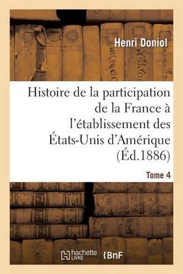 Histoire de la Participation de la France � l'�tablissement Des �tats-Unis d'Am�rique T. 4 - Histoire (Paperback)