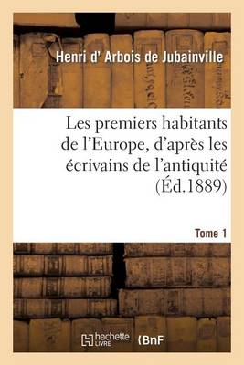 Les Premiers Habitants de l'Europe. Tome 1, d'Apr�s Les �crivains de l'Antiquit� Et Les Travaux - Histoire (Paperback)