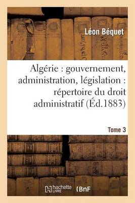 Alg�rie: Gouvernement, Administration, L�gislation: R�pertoire Du Droit Administratif. Tome 3 - Sciences Sociales (Paperback)