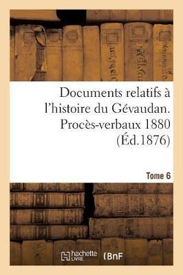 Documents Relatifs � l'Histoire Du G�vaudan. Proc�s-Verbaux 1880 T6 - Histoire (Paperback)