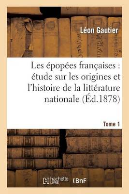 Les �pop�es Fran�aises: �tude Sur Les Origines Et l'Histoire de la Litt�rature Nationale. T. 1 - Litterature (Paperback)