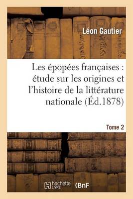 Les �pop�es Fran�aises: �tude Sur Les Origines Et l'Histoire de la Litt�rature Nationale. T. 2 - Litterature (Paperback)