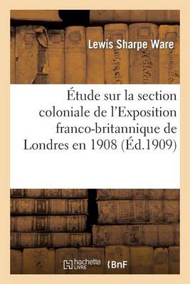 �tude Sur La Section Coloniale de l'Exposition Franco-Britannique de Londres En 1908 - Histoire (Paperback)