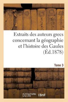 Extraits Des Auteurs Grecs Concernant La G�ographie Et l'Histoire Des Gaules. T. 3 - Histoire (Paperback)