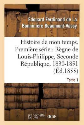 Histoire de Mon Temps. Premi�re S�rie: R�gne de Louis-Philippe, Seconde R�publique, 1830-51 T. 1 - Litterature (Paperback)