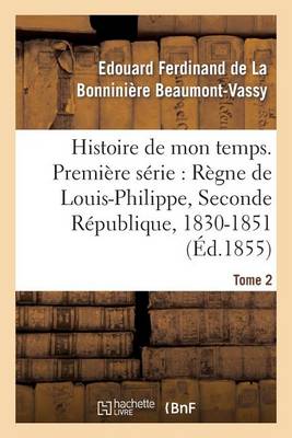 Histoire de Mon Temps. Premi�re S�rie: R�gne de Louis-Philippe, Seconde R�publique, 1830-51 T. 2 - Litterature (Paperback)