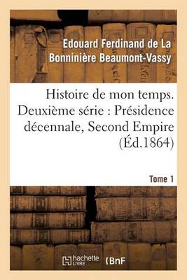 Histoire de Mon Temps. Deuxi�me S�rie: Pr�sidence D�cennale, Second Empire. T. 1 - Litterature (Paperback)