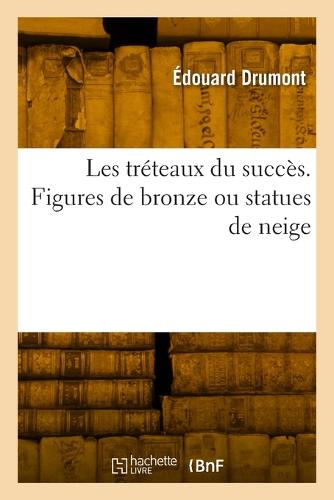 Les Tr�teaux Du Succ�s. Figures de Bronze Ou Statues de Neige - Litterature (Paperback)