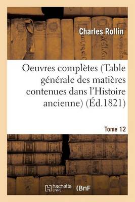 Oeuvres Compl�tes T. 12 (Table G�n�rale Des Mati�res Contenues Dans l'Histoire Ancienne) - Litterature (Paperback)