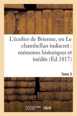 L'�colier de Brienne, Ou Le Chambellan Indiscret: M�moires Historiques Et In�dits. T. 3 - Litterature (Paperback)