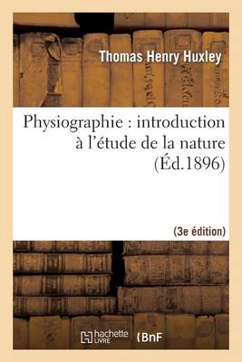 Physiographie: Introduction � l'�tude de la Nature 3e �d, Rev. Et Corr. d'Apr�s La 14e �d. Anglaise - Litterature (Paperback)