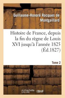 Histoire de France, Depuis La Fin Du R�gne de Louis XVI Jusqu'� l'Ann�e 1825. Tome 2 - Histoire (Paperback)
