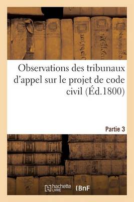 Observations Des Tribunaux d'Appel Sur Le Projet de Code Civil. Partie 3 - Sciences (Paperback)