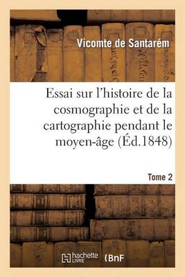 Essai Sur l'Histoire de la Cosmographie Et de la Cartographie Pendant Le Moyen-�ge. Tome 1 - Histoire (Paperback)