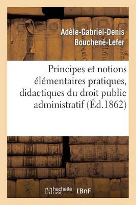 Principes Et Notions �l�mentaires Pratiques, Didactiques Et Historiques. Droit Public Administratif - Sciences Sociales (Paperback)