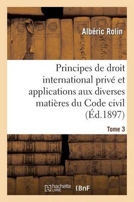 Principes de Droit International Priv� Et Applications Aux Diverses Mati�res Du Code Civil. Tome 3 - Sciences Sociales (Paperback)