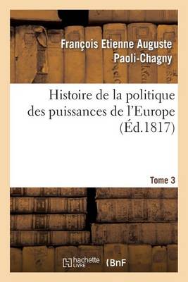 Histoire de la Politique Des Puissances de l'Europe. T. 3 - Histoire (Paperback)