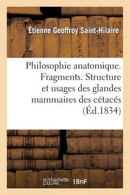 Philosophie Anatomique. Fragments. Structure Et Usages Des Glandes Mammaires Des C�tac�s - Sciences (Paperback)