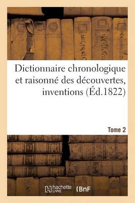 Dictionnaire Chronologique Et Raisonn� Des D�couvertes, Inventions. II. Bas-Cha - Sciences (Paperback)