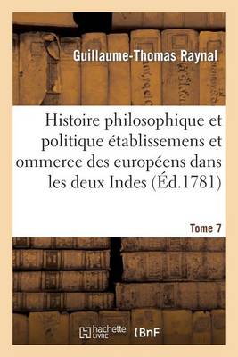 Histoire Philosophique Et Politique Des �tablissemens Des Europ�ens Dans Les Deux Indes. Tome 7 - Sciences Sociales (Paperback)