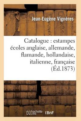 Catalogue: Estampes coles Anglaise, Allemande, Flamande, Hollandaise, Italienne, Fran aise - Arts (Paperback)
