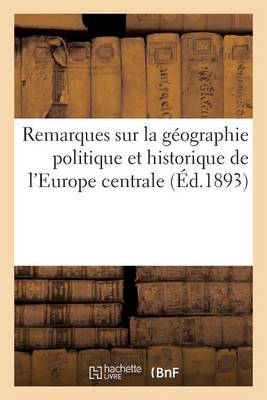 Remarques Sur La G�ographie Politique Et Historique de l'Europe Centrale - Histoire (Paperback)
