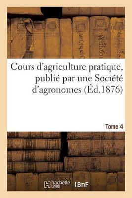 Cours d'Agriculture Pratique, Publi� Par Une Soci�t� d'Agronomes Tome 4 - Sciences Sociales (Paperback)