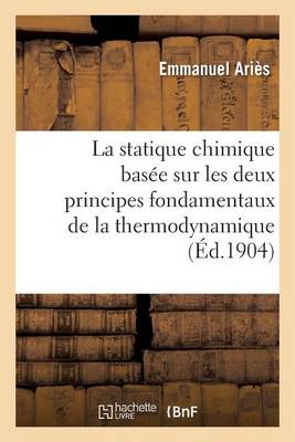 La Statique Chimique Bas�e Sur Les Deux Principes Fondamentaux de la Thermodynamique - Sciences (Paperback)