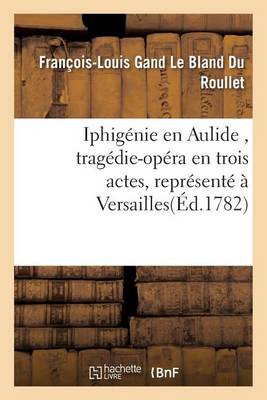 Iphig�nie En Aulide, Trag�die-Op�ra En Trois Actes, Repr�sent� � Versailles - Litterature (Paperback)