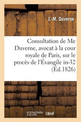 Consultation de Me Duverne, Avocat � La Cour Royale de Paris, Sur Le Proc�s de l'�vangile In-32 - Sciences Sociales (Paperback)
