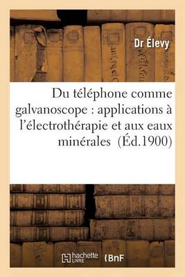 Du T�l�phone Comme Galvanoscope: Applications � l'�lectroth�rapie Et Aux Eaux Min�rales - Sciences (Paperback)