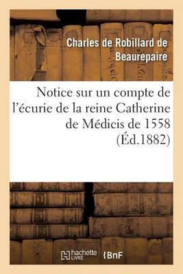 Notice Sur Un Compte de l'�curie de la Reine Catherine de M�dicis de 1558 - Histoire (Paperback)
