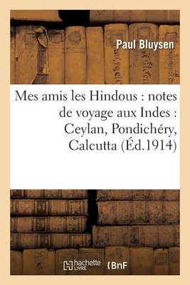 Mes Amis Les Hindous: Notes de Voyage Aux Indes: Ceylan, Pondich�ry, Calcutta - Histoire (Paperback)