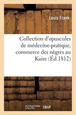 Collection d'Opuscules de M�decine-Pratique, Avec Un M�moire Sur Le Commerce Des N�gres Au Kaire - Litterature (Paperback)
