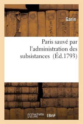 Paris Sauv� Par l'Administration Des Subsistances - Histoire (Paperback)