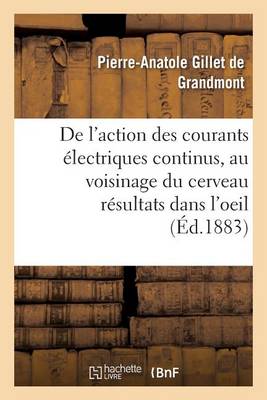 Action Des Courants �lectriques Continus Appliqu�s Au Voisinage Du Cerveau, R�sultats Dans l'Oeil - Sciences (Paperback)