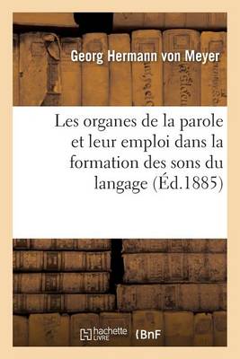 Les Organes de la Parole Et Leur Emploi Dans La Formation Des Sons Du Langage - Sciences (Paperback)