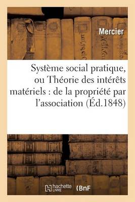 Syst�me Social Pratique, Ou Th�orie Des Int�r�ts Mat�riels: de la Propri�t� Par l'Association - Sciences Sociales (Paperback)