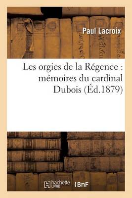 Les Orgies de la R�gence: M�moires Du Cardinal DuBois - Litterature (Paperback)