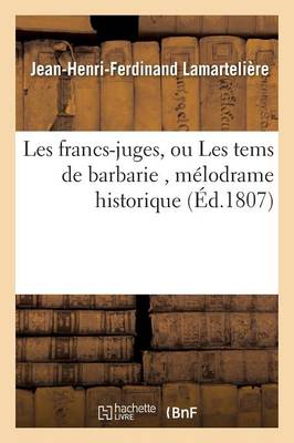 Les Francs-Juges, Ou Les Tems de Barbarie, M�lodrame Historique - Litterature (Paperback)