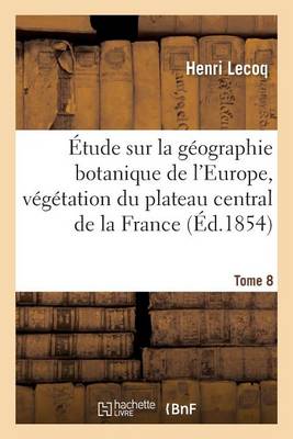 tude Sur La G ographie Botanique de l'Europe, V g tation Du Plateau Central de la France Tome 8 - Sciences (Paperback)