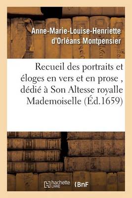Recueil Des Portraits Et �loges En Vers Et En Prose, D�di� � Son Altesse Royalle Mademoiselle - Histoire (Paperback)